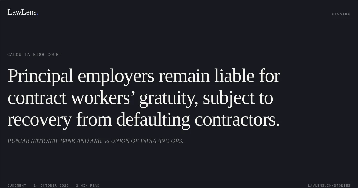 Principal employers remain liable for contract workers’ gratuity, subject to recovery from defaulting contractors.. PUNJAB NATIONAL BANK AND ANR. vs UNION OF INDIA AND ORS.. Calcutta High Court. LawLens