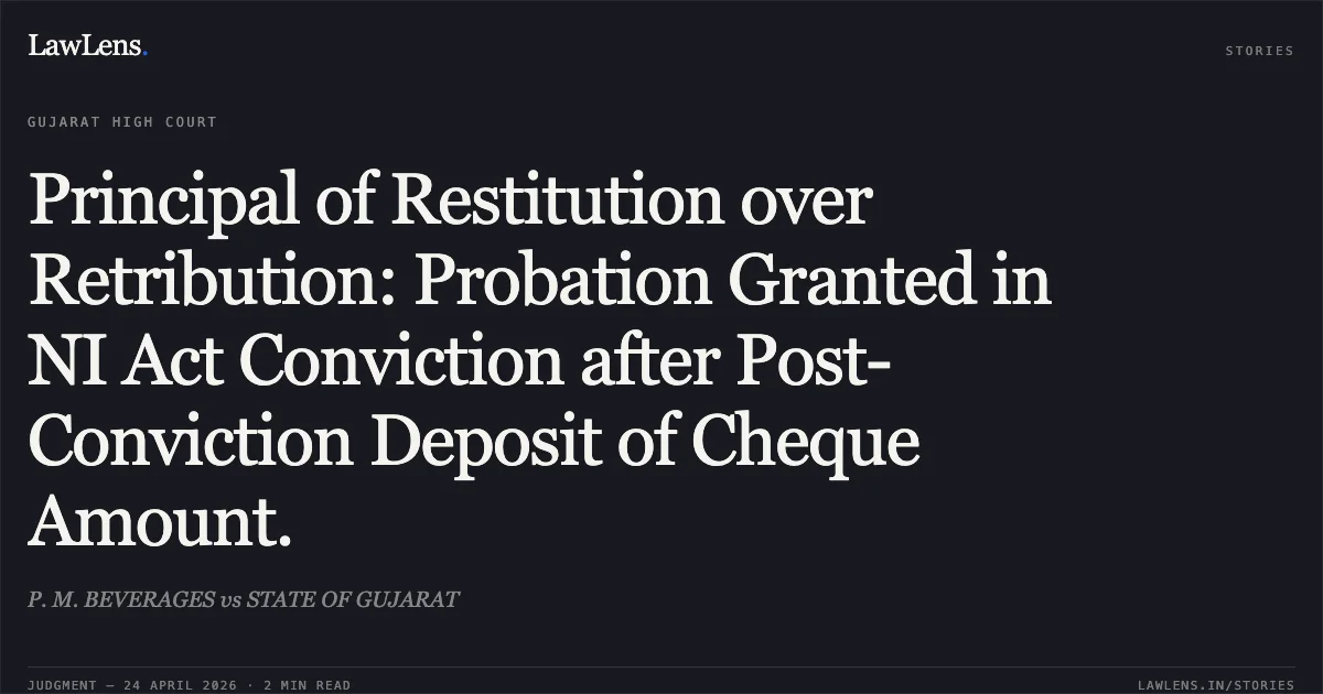 Principal of Restitution over Retribution: Probation Granted in NI Act Conviction after Post-Conviction Deposit of Cheque Amount.. P. M. BEVERAGES vs STATE OF GUJARAT. Gujarat High Court. LawLens