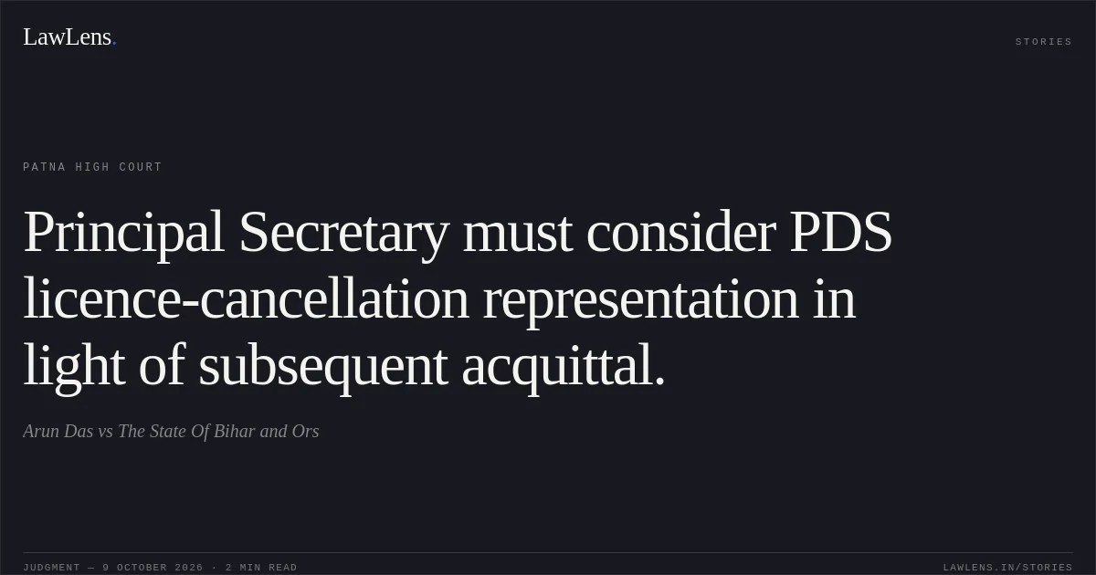 Principal Secretary must consider PDS licence-cancellation representation in light of subsequent acquittal.. Arun Das vs The State Of Bihar and Ors. Patna High Court. LawLens