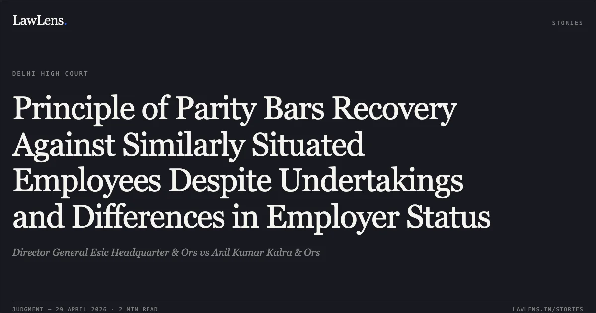 Principle of Parity Bars Recovery Against Similarly Situated Employees Despite Undertakings and Differences in Employer Status. Director General Esic Headquarter & Ors vs Anil Kumar Kalra & Ors. Delhi High Court. LawLens