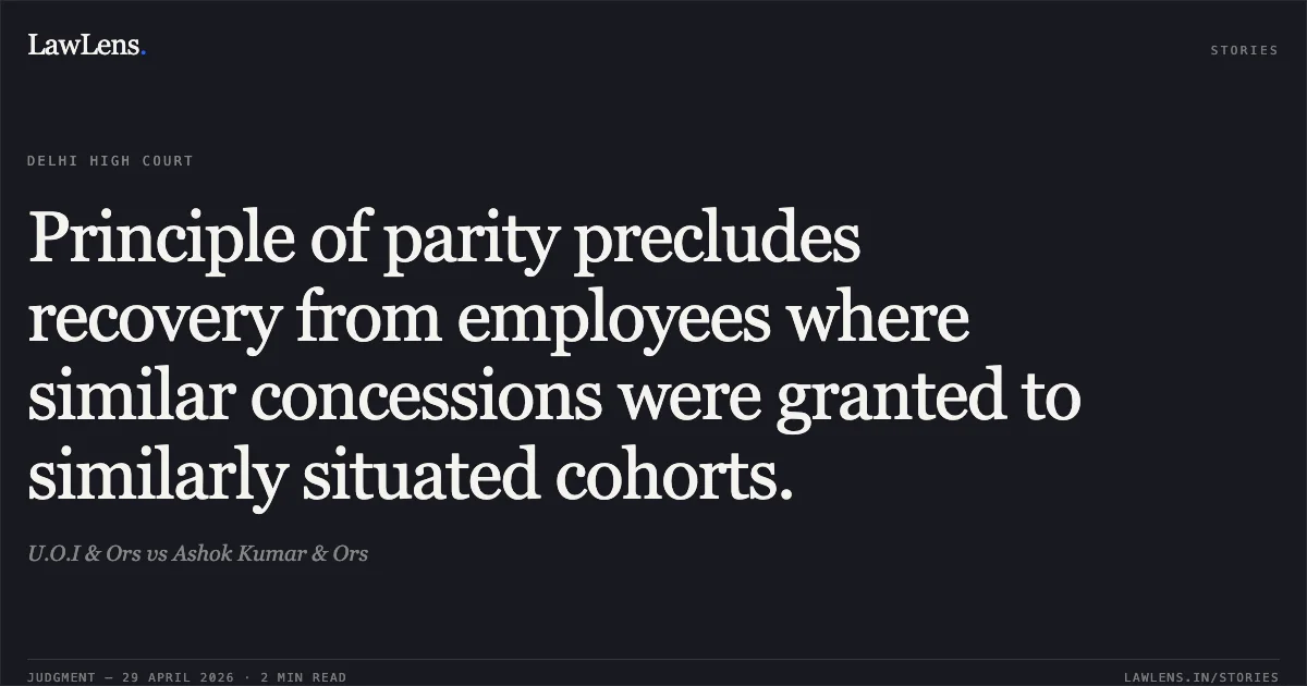 Principle of parity precludes recovery from employees where similar concessions were granted to similarly situated cohorts.. U.O.I & Ors vs Ashok Kumar & Ors. Delhi High Court. LawLens
