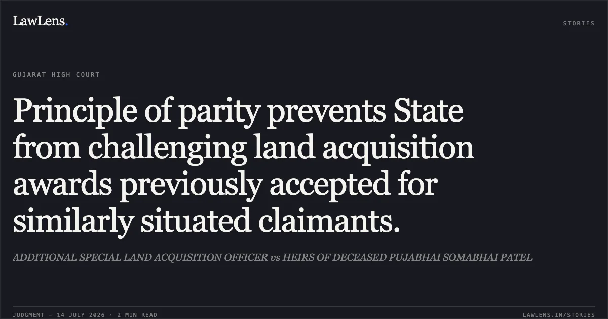 Principle of parity prevents State from challenging land acquisition awards previously accepted for similarly situated claimants.. ADDITIONAL SPECIAL LAND ACQUISITION OFFICER vs HEIRS OF DECEASED PUJABHAI SOMABHAI PATEL. Gujarat High Court. LawLens