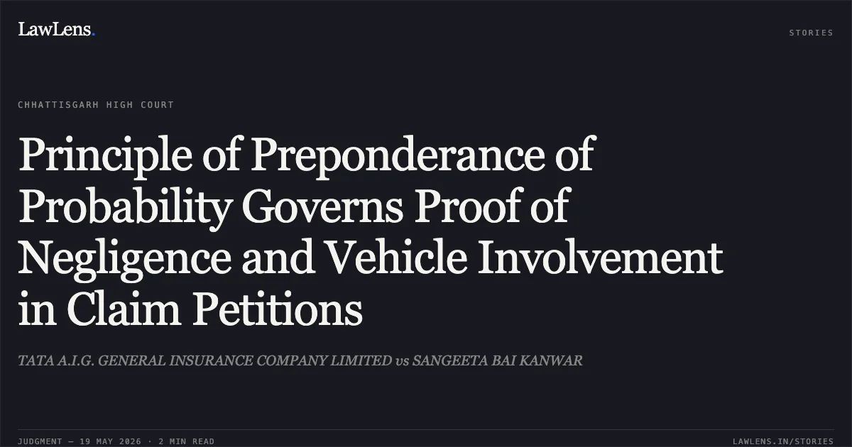 Principle of Preponderance of Probability Governs Proof of Negligence and Vehicle Involvement in Claim Petitions. TATA A.I.G. GENERAL INSURANCE COMPANY LIMITED vs SANGEETA BAI KANWAR. Chhattisgarh High Court. LawLens
