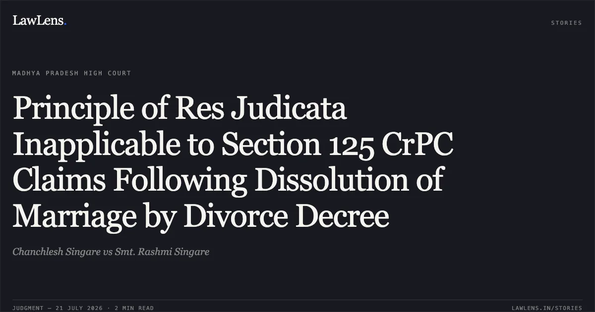 Principle of Res Judicata Inapplicable to Section 125 CrPC Claims Following Dissolution of Marriage by Divorce Decree. Chanchlesh Singare vs Smt. Rashmi Singare. Madhya Pradesh High Court. LawLens