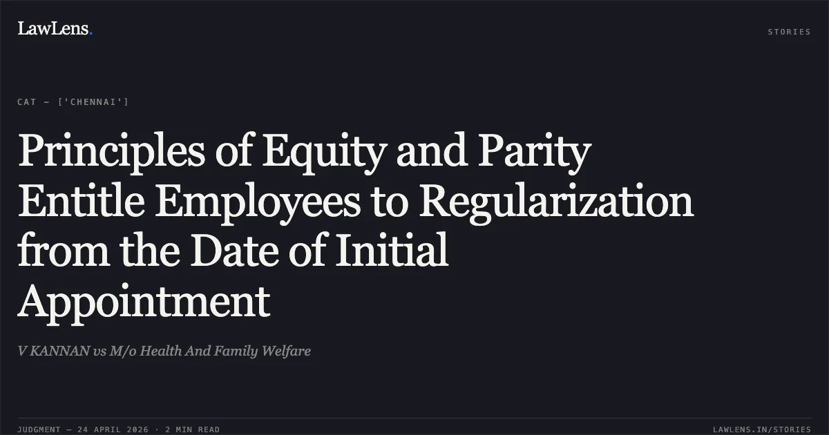 Principles of Equity and Parity Entitle Employees to Regularization from the Date of Initial Appointment. V KANNAN vs M/o Health And Family Welfare. Central Administrative Tribunal. LawLens