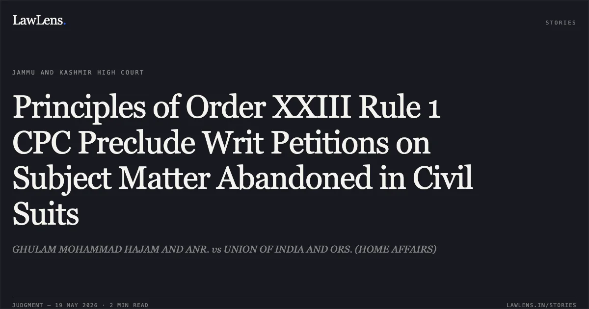 Principles of Order XXIII Rule 1 CPC Preclude Writ Petitions on Subject Matter Abandoned in Civil Suits. GHULAM MOHAMMAD HAJAM AND ANR. vs UNION OF INDIA AND ORS. (HOME AFFAIRS). Jammu and Kashmir High Court. LawLens