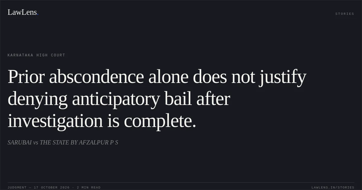 Prior abscondence alone does not justify denying anticipatory bail after investigation is complete.. SARUBAI vs THE STATE BY AFZALPUR P S. Karnataka High Court. LawLens