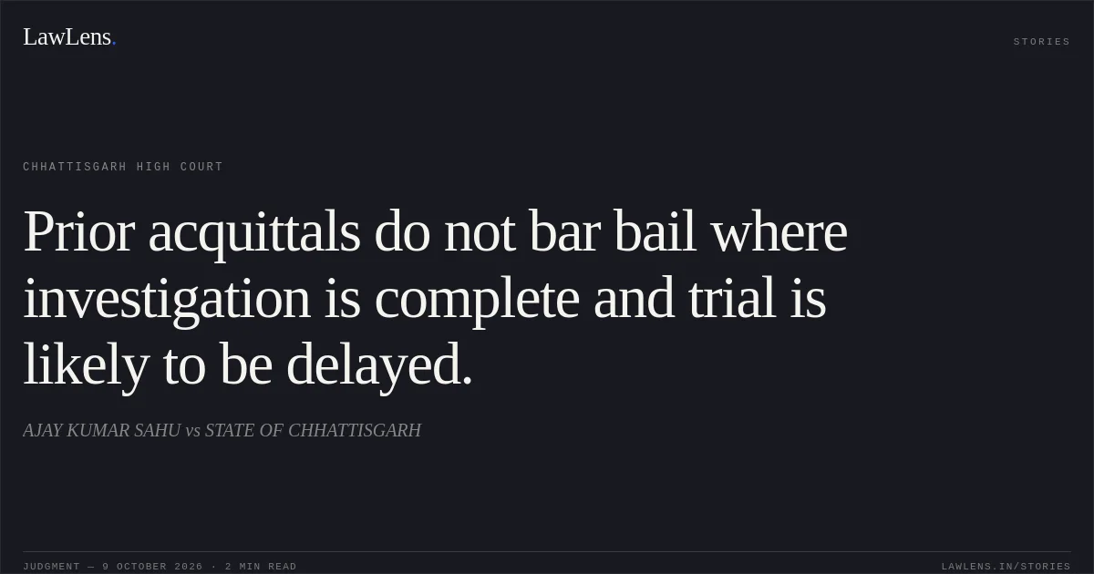 Prior acquittals do not bar bail where investigation is complete and trial is likely to be delayed.. AJAY KUMAR SAHU vs STATE OF CHHATTISGARH. Chhattisgarh High Court. LawLens