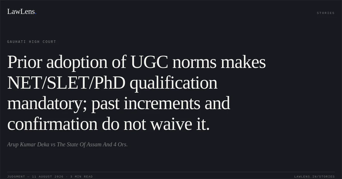 Prior adoption of UGC norms makes NET/SLET/PhD qualification mandatory; past increments and confirmation do not waive it.. Arup Kumar Deka vs The State Of Assam And 4 Ors.. Gauhati High Court. LawLens