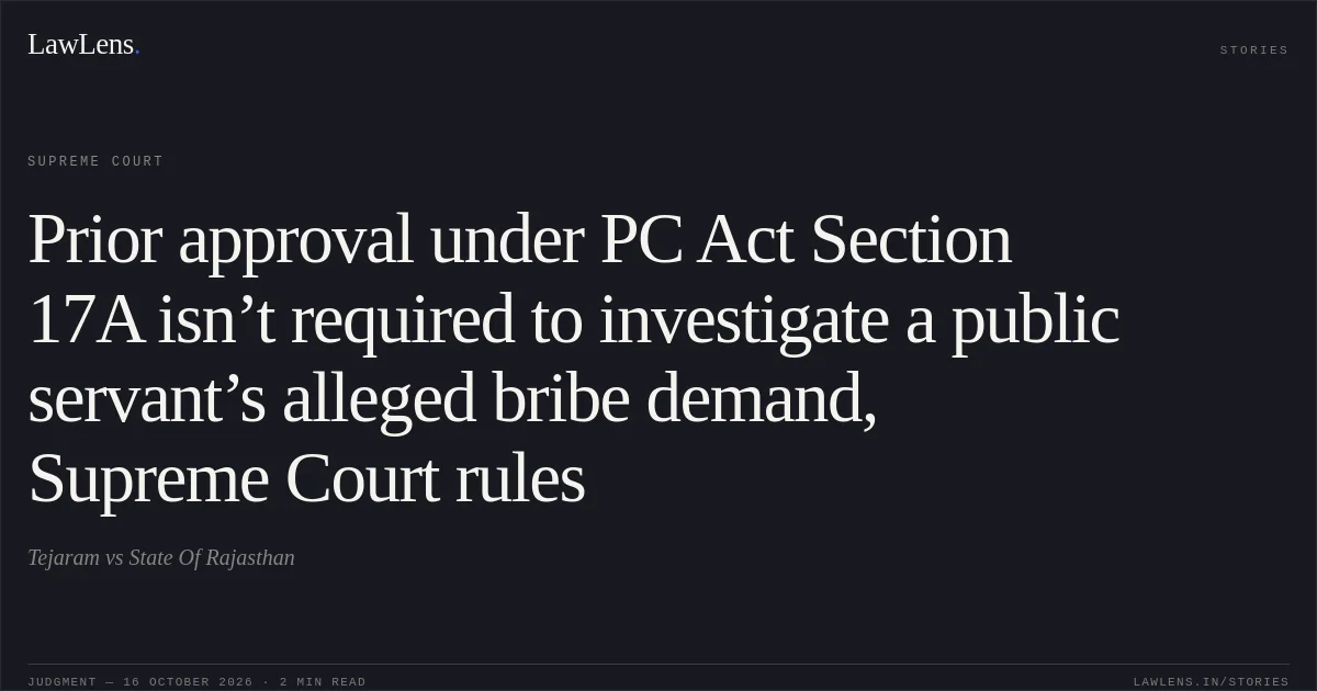 Prior approval under PC Act Section 17A isn’t required to investigate a public servant’s alleged bribe demand, Supreme Court rules. Tejaram vs State Of Rajasthan. Supreme Court. LawLens