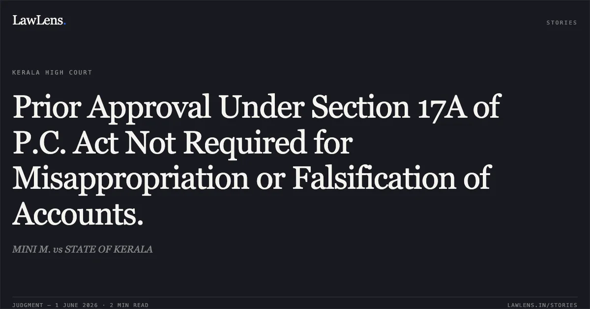 Prior Approval Under Section 17A of P.C. Act Not Required for Misappropriation or Falsification of Accounts.. MINI M. vs STATE OF KERALA. Kerala High Court. LawLens