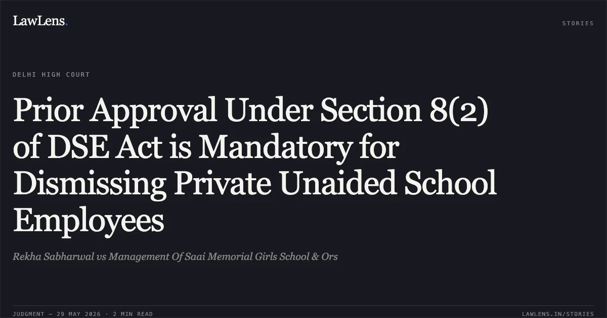 Prior Approval Under Section 8(2) of DSE Act is Mandatory for Dismissing Private Unaided School Employees. Rekha Sabharwal vs Management Of Saai Memorial Girls School & Ors. Delhi High Court. LawLens
