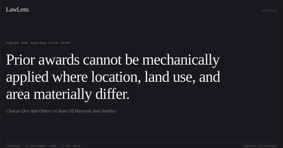 Prior awards cannot be mechanically applied where location, land use, and area materially differ.. Charan Dev And Others vs State Of Haryana And Another. Punjab and Haryana High Court. LawLens