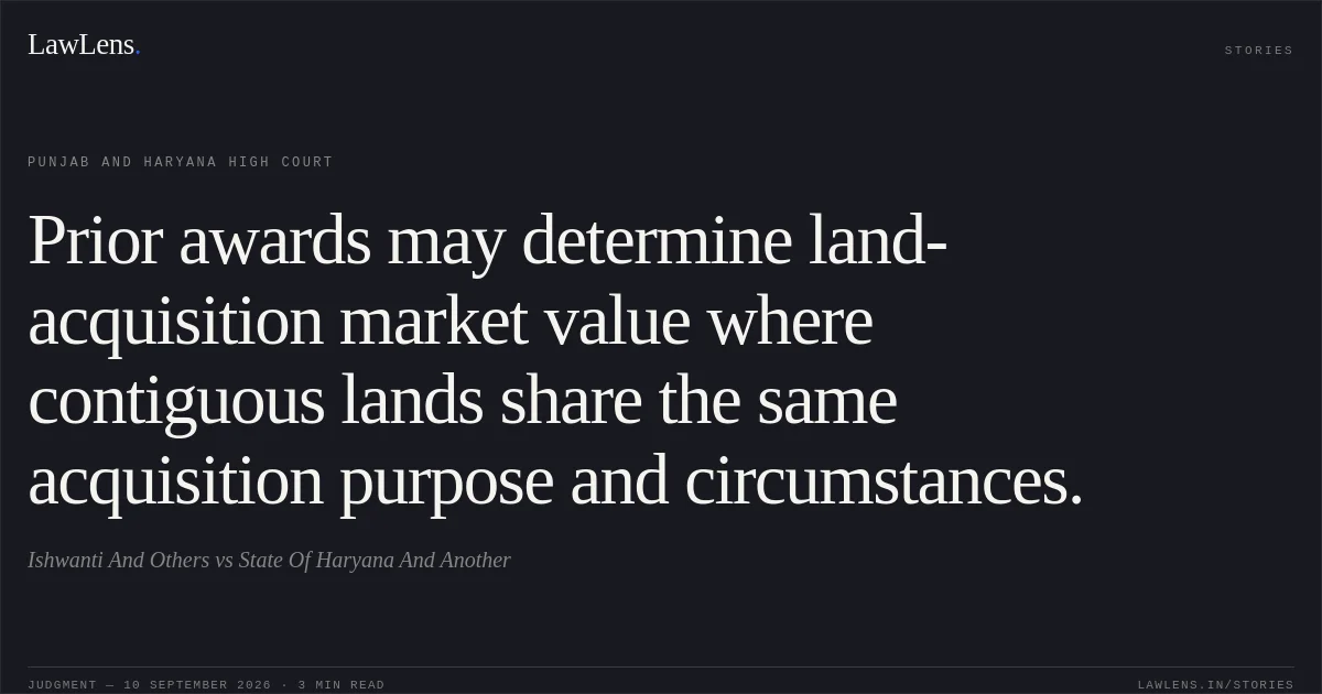 Prior awards may determine land-acquisition market value where contiguous lands share the same acquisition purpose and circumstances.. Ishwanti And Others vs State Of Haryana And Another. Punjab and Haryana High Court. LawLens