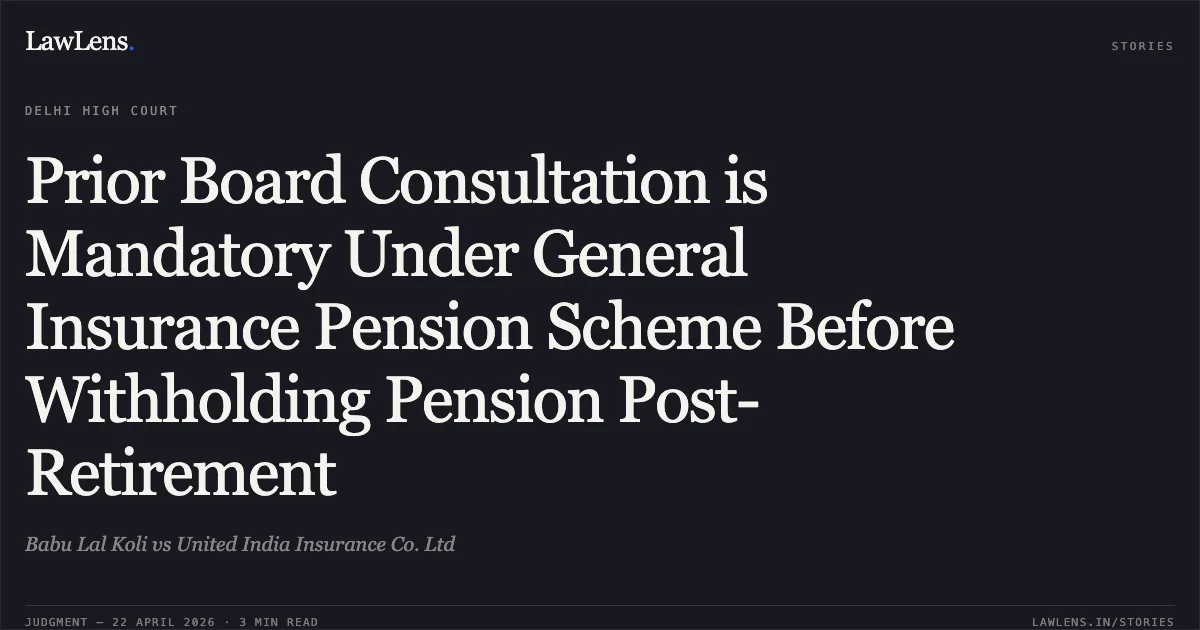 Prior Board Consultation is Mandatory Under General Insurance Pension Scheme Before Withholding Pension Post-Retirement. Babu Lal Koli vs United India Insurance Co. Ltd. Delhi High Court. LawLens