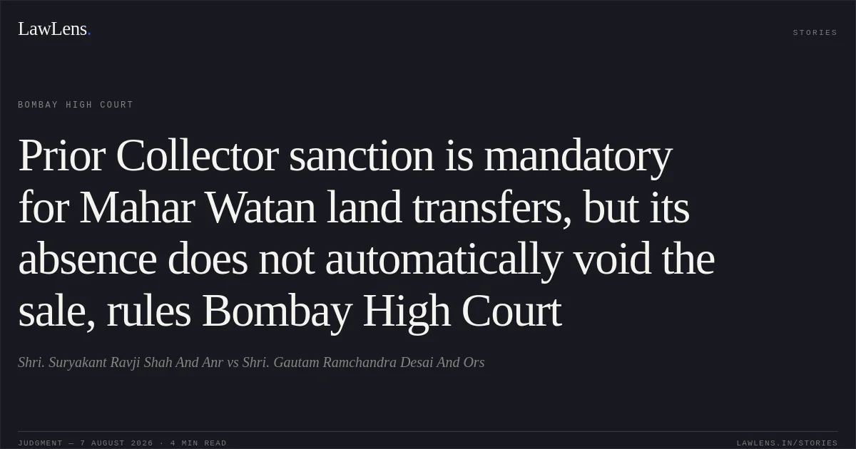 Prior Collector sanction is mandatory for Mahar Watan land transfers, but its absence does not automatically void the sale, rules Bombay High Court. Shri. Suryakant Ravji Shah And Anr vs Shri. Gautam Ramchandra Desai And Ors. Bombay High Court. LawLens