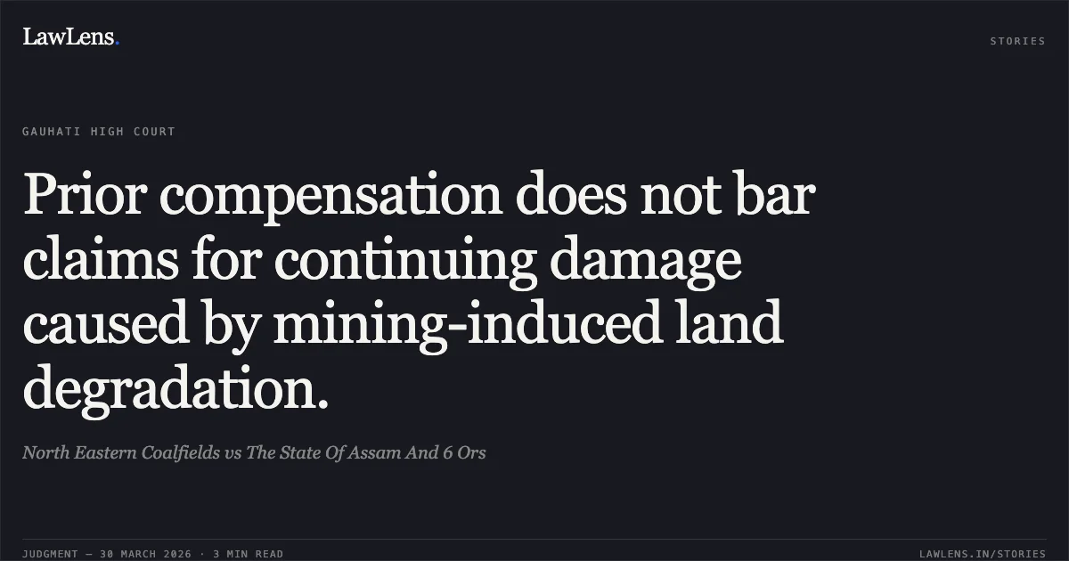 Prior compensation does not bar claims for continuing damage caused by mining-induced land degradation.. North Eastern Coalfields vs The State Of Assam And 6 Ors. Gauhati High Court. LawLens