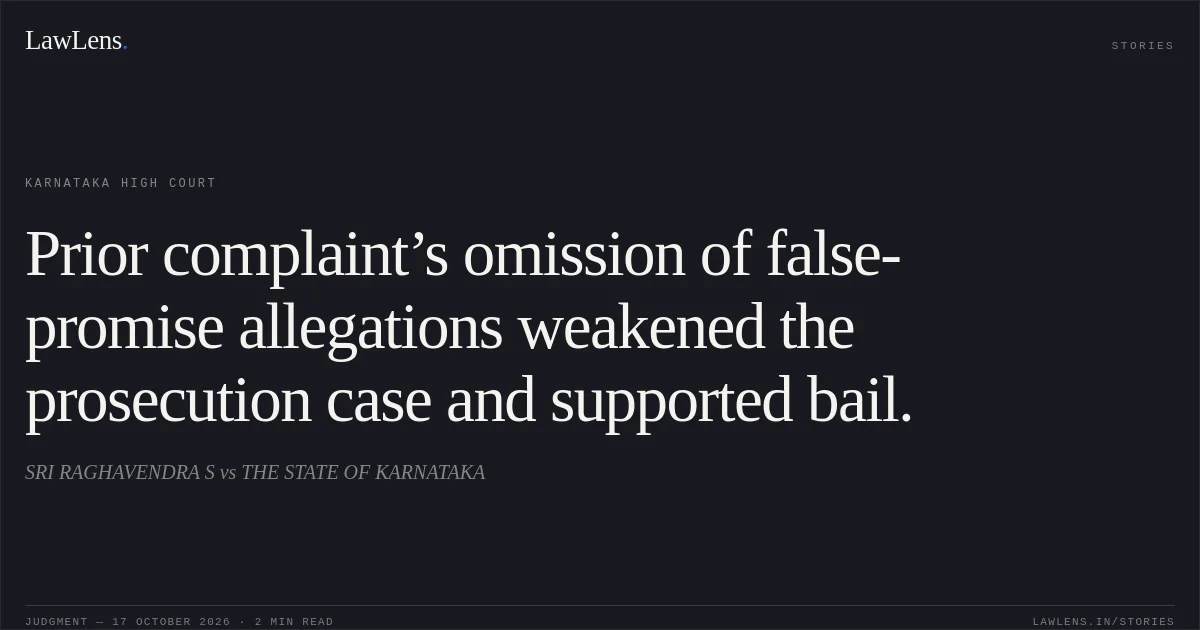 Prior complaint’s omission of false-promise allegations weakened the prosecution case and supported bail.. SRI RAGHAVENDRA S vs THE STATE OF KARNATAKA. Karnataka High Court. LawLens
