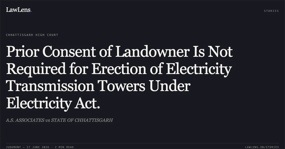 Prior Consent of Landowner Is Not Required for Erection of Electricity Transmission Towers Under Electricity Act.. A.S. ASSOCIATES vs STATE OF CHHATTISGARH. Chhattisgarh High Court. LawLens
