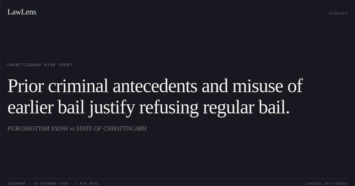 Prior criminal antecedents and misuse of earlier bail justify refusing regular bail.. PURUSHOTTAM YADAV vs STATE OF CHHATTISGARH. Chhattisgarh High Court. LawLens
