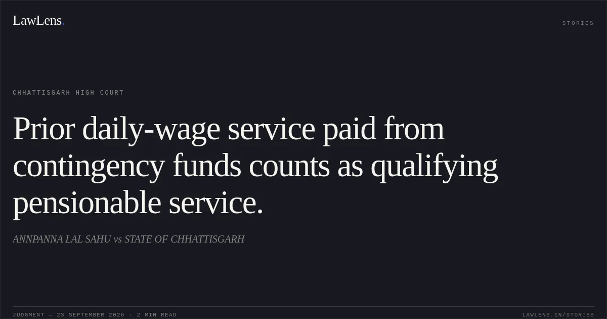 Prior daily-wage service paid from contingency funds counts as qualifying pensionable service.. ANNPANNA LAL SAHU vs STATE OF CHHATTISGARH. Chhattisgarh High Court. LawLens