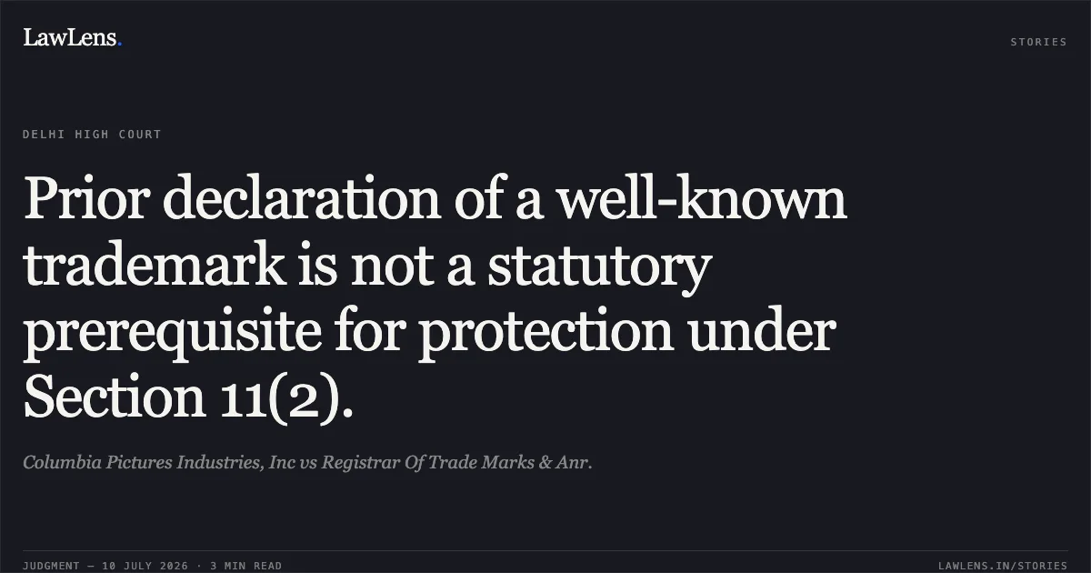 Prior declaration of a well-known trademark is not a statutory prerequisite for protection under Section 11(2).. Columbia Pictures Industries, Inc vs Registrar Of Trade Marks & Anr.. Delhi High Court. LawLens