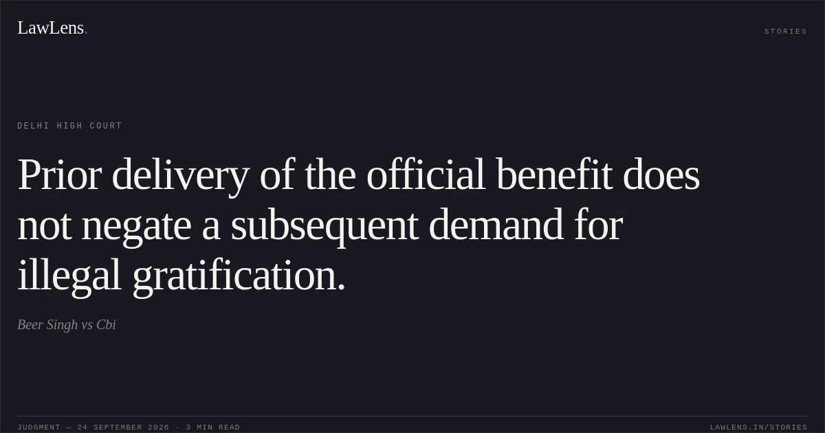 Prior delivery of the official benefit does not negate a subsequent demand for illegal gratification.. Beer Singh vs Cbi. Delhi High Court. LawLens