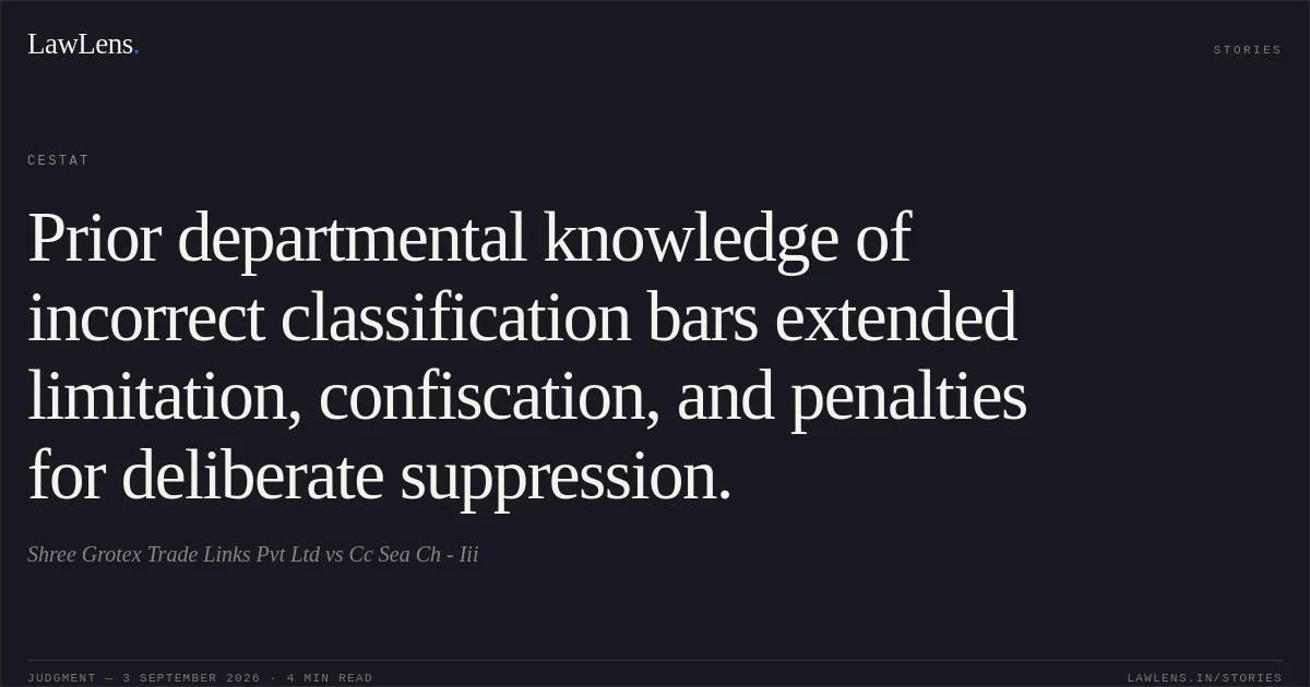 Prior departmental knowledge of incorrect classification bars extended limitation, confiscation, and penalties for deliberate suppression.. Shree Grotex Trade Links Pvt Ltd vs Cc Sea Ch - Iii. CESTAT. LawLens
