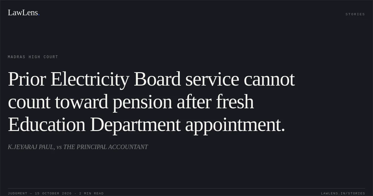 Prior Electricity Board service cannot count toward pension after fresh Education Department appointment.. K.JEYARAJ PAUL, vs THE PRINCIPAL ACCOUNTANT. Madras High Court. LawLens
