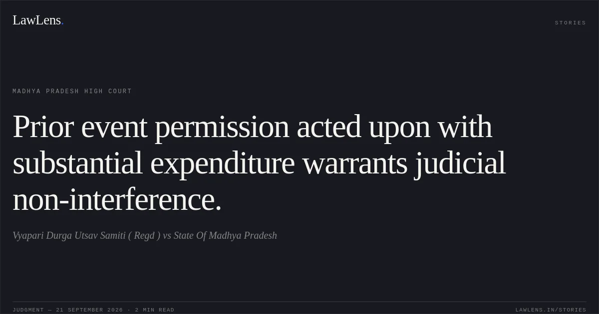 Prior event permission acted upon with substantial expenditure warrants judicial non-interference.. Vyapari Durga Utsav Samiti ( Regd ) vs State Of Madhya Pradesh. Madhya Pradesh High Court. LawLens