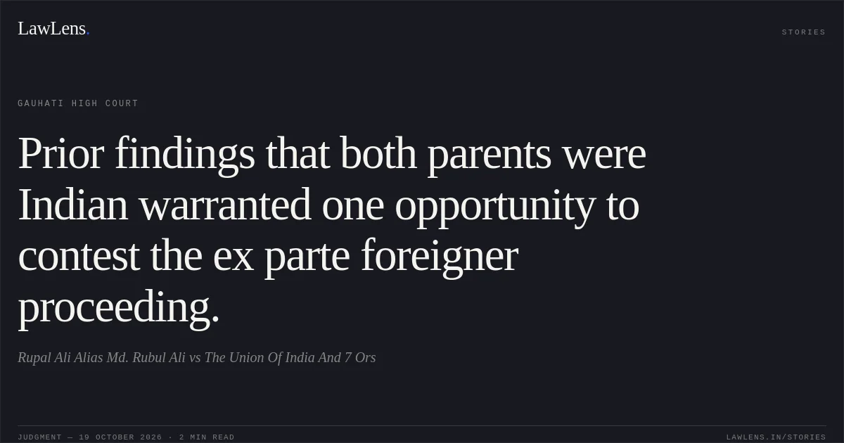 Prior findings that both parents were Indian warranted one opportunity to contest the ex parte foreigner proceeding.. Rupal Ali Alias Md. Rubul Ali vs The Union Of India And 7 Ors. Gauhati High Court. LawLens