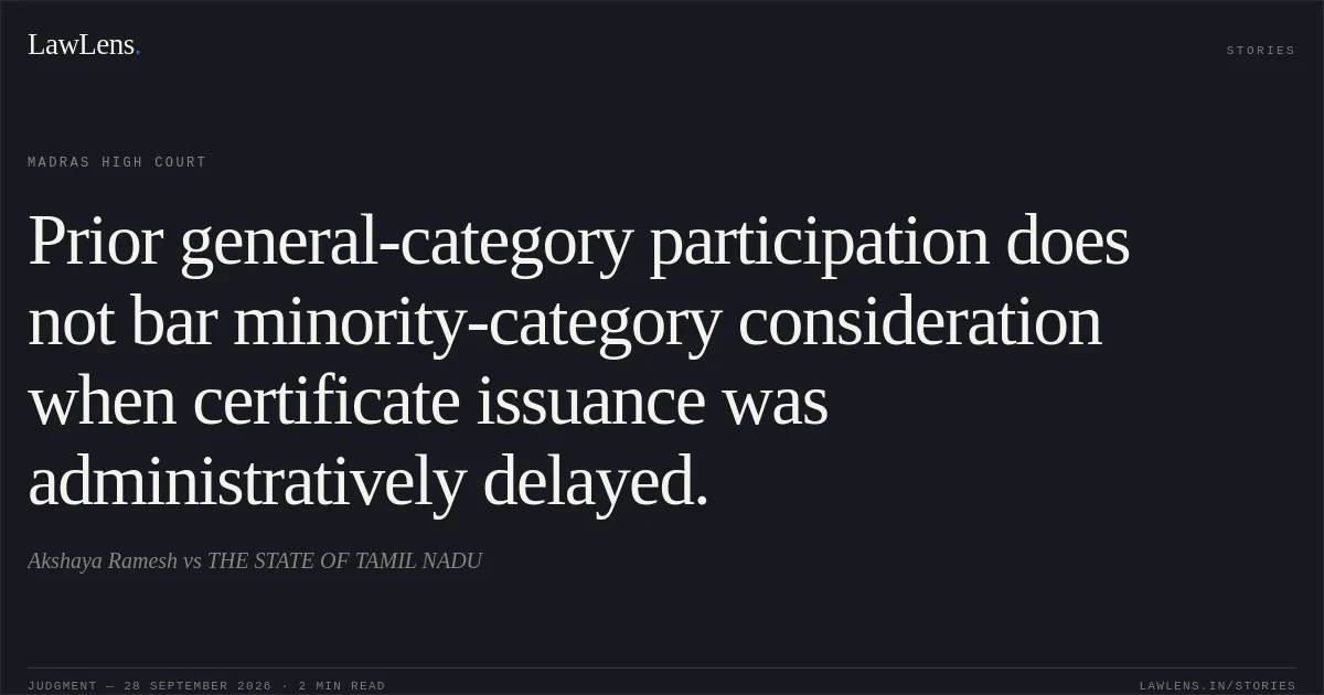 Prior general-category participation does not bar minority-category consideration when certificate issuance was administratively delayed.. Akshaya Ramesh vs THE STATE OF TAMIL NADU. Madras High Court. LawLens