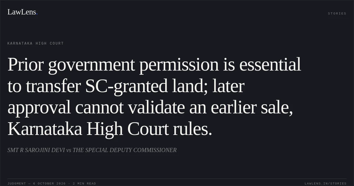 Prior government permission is essential to transfer SC-granted land; later approval cannot validate an earlier sale, Karnataka High Court rules.. SMT R SAROJINI DEVI vs THE SPECIAL DEPUTY COMMISSIONER. Karnataka High Court. LawLens
