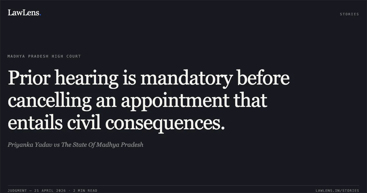 Prior hearing is mandatory before cancelling an appointment that entails civil consequences.. Priyanka Yadav vs The State Of Madhya Pradesh. Madhya Pradesh High Court. LawLens