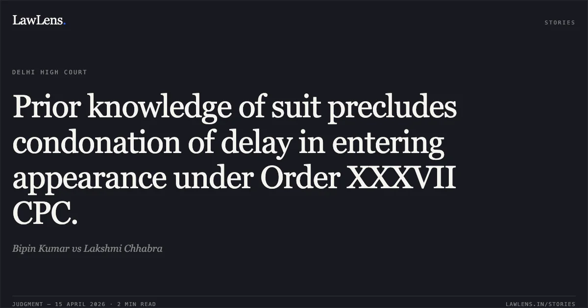 Prior knowledge of suit precludes condonation of delay in entering appearance under Order XXXVII CPC.. Bipin Kumar vs Lakshmi Chhabra. Delhi High Court. LawLens