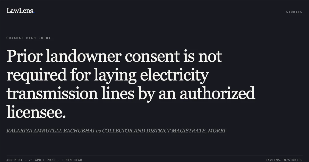 Prior landowner consent is not required for laying electricity transmission lines by an authorized licensee.. KALARIYA AMRUTLAL BACHUBHAI vs COLLECTOR AND DISTRICT MAGISTRATE, MORBI. Gujarat High Court. LawLens