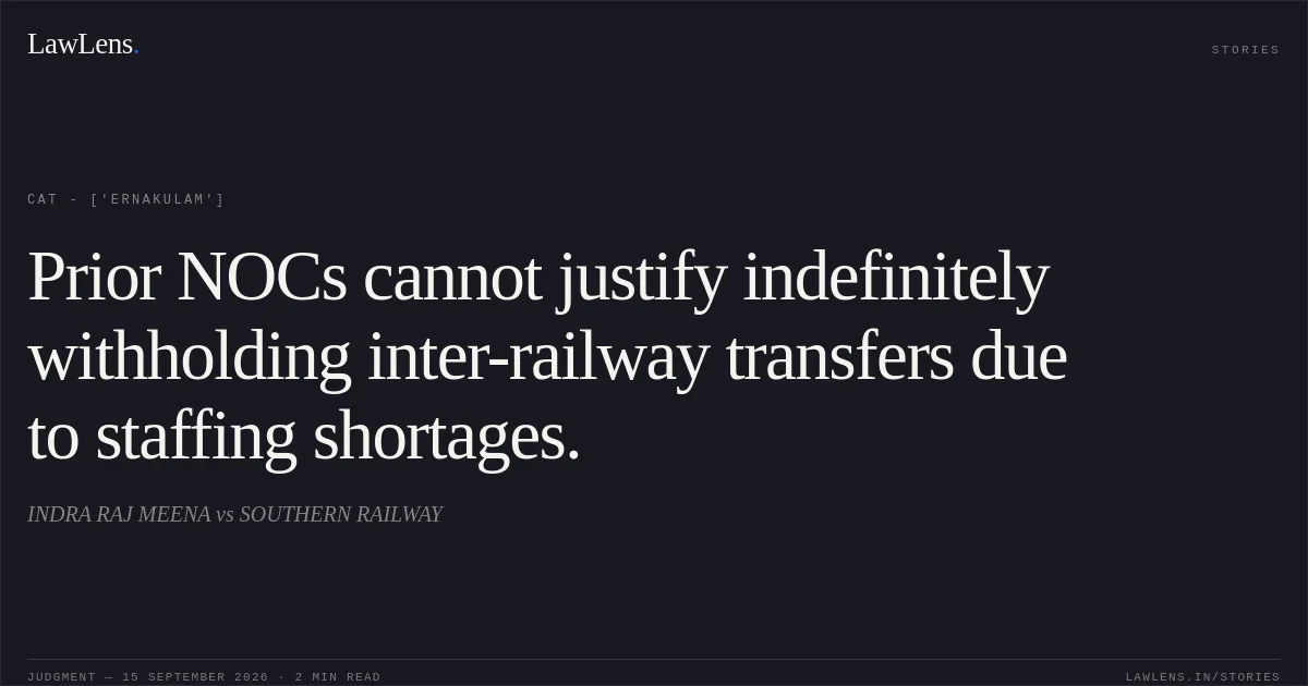Prior NOCs cannot justify indefinitely withholding inter-railway transfers due to staffing shortages.. INDRA RAJ MEENA vs SOUTHERN RAILWAY. CAT - ['Ernakulam']. LawLens