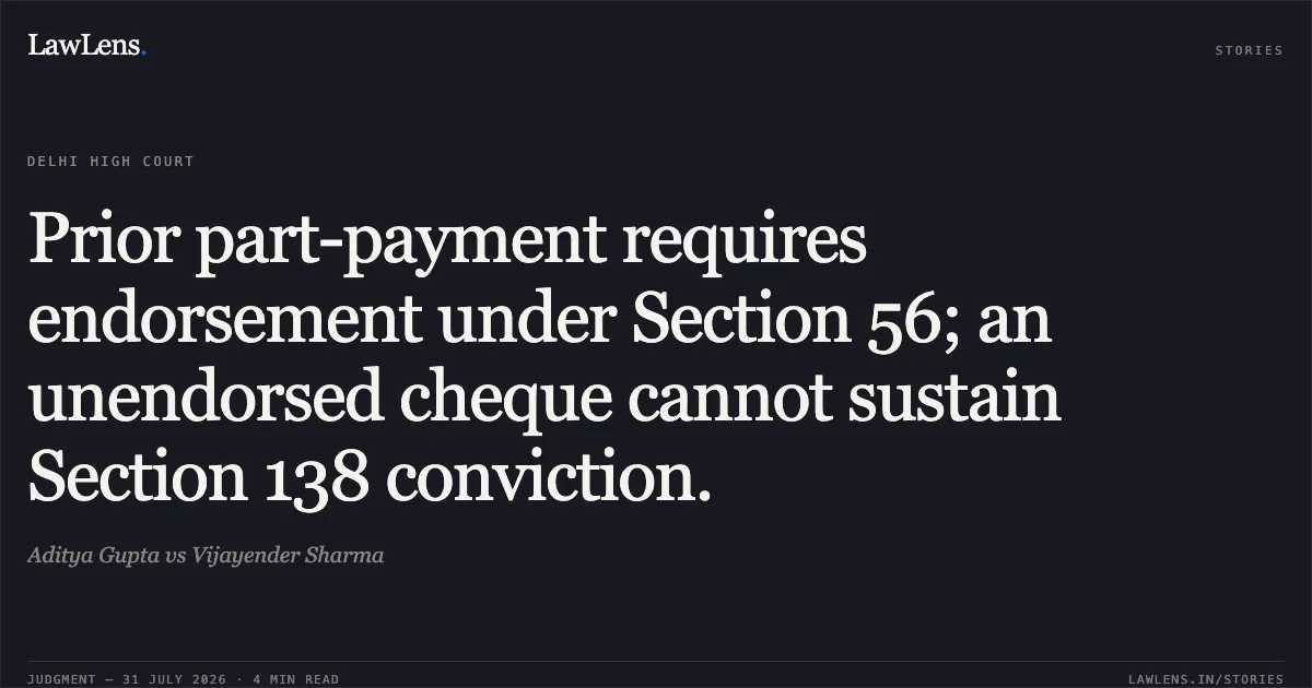 Prior part-payment requires endorsement under Section 56; an unendorsed cheque cannot sustain Section 138 conviction.. Aditya Gupta vs Vijayender Sharma. Delhi High Court. LawLens