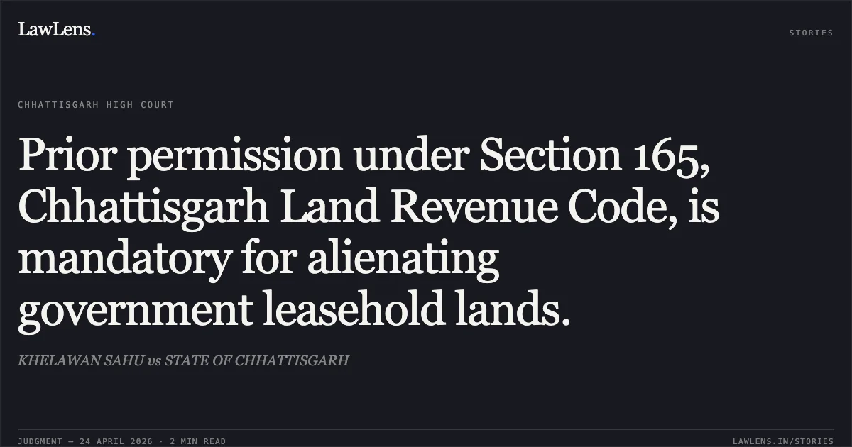 Prior permission under Section 165, Chhattisgarh Land Revenue Code, is mandatory for alienating government leasehold lands.. KHELAWAN SAHU vs STATE OF CHHATTISGARH. Chhattisgarh High Court. LawLens