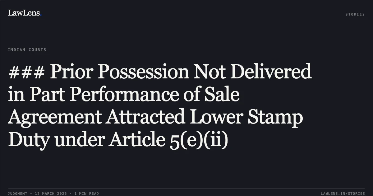 ### Prior Possession Not Delivered in Part Performance of Sale Agreement Attracted Lower Stamp Duty under Article 5(e)(ii). Smt. Anitha Shanti Vaz v. Smt. Noothan Shetty & Ors. W.P. No. 2065/2024 (GM-CPC); NC: 2026:KHC:14464. Karnataka High Court. LawLens