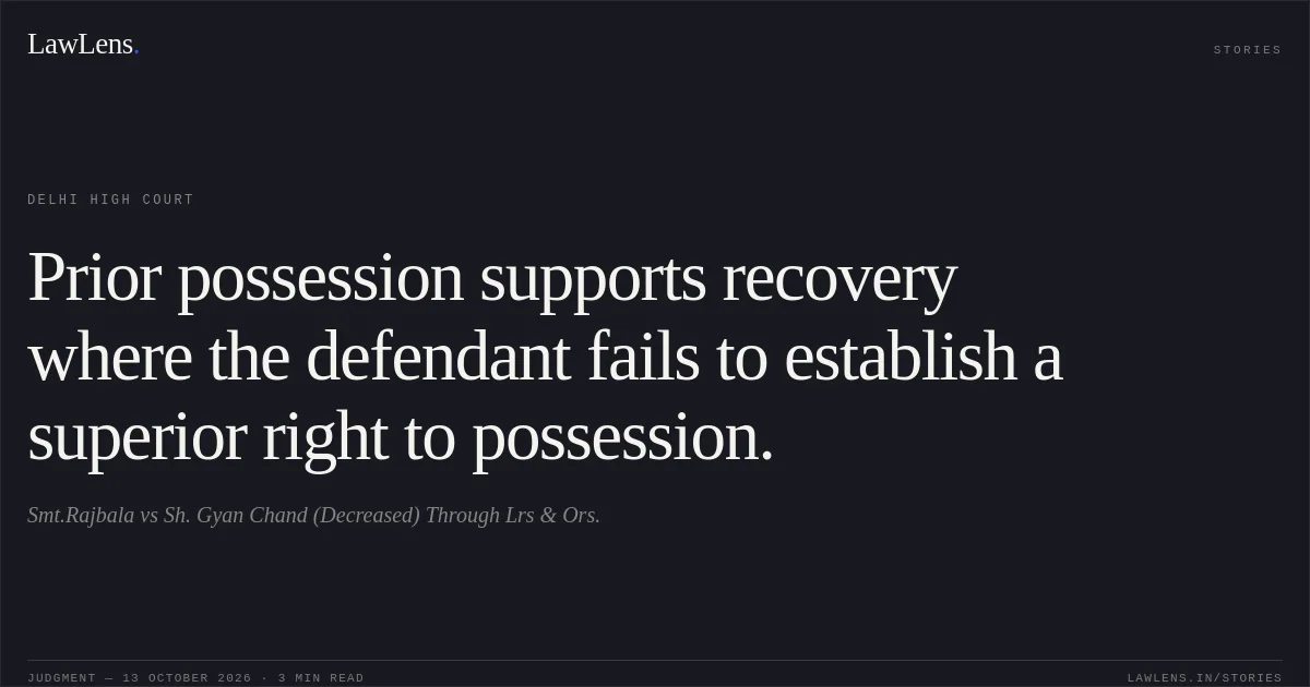Prior possession supports recovery where the defendant fails to establish a superior right to possession.. Smt.Rajbala vs Sh. Gyan Chand (Decreased) Through Lrs & Ors.. Delhi High Court. LawLens