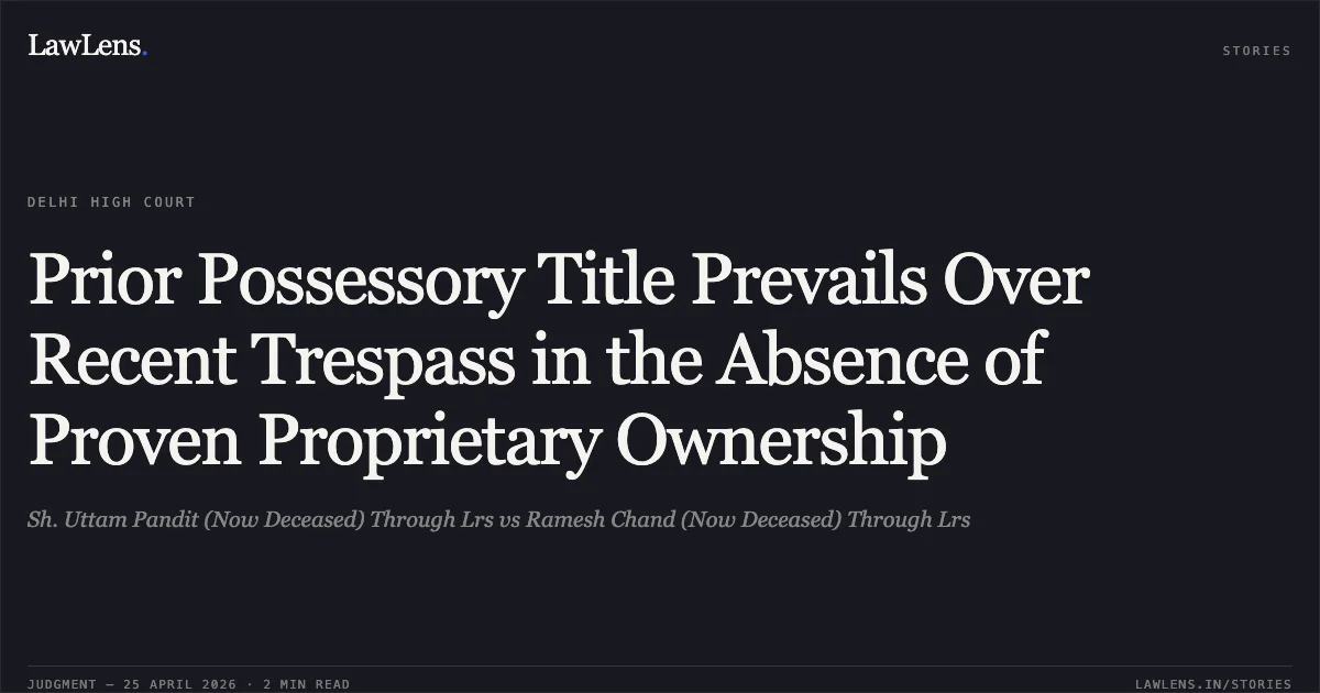 Prior Possessory Title Prevails Over Recent Trespass in the Absence of Proven Proprietary Ownership. Sh. Uttam Pandit (Now Deceased) Through Lrs vs Ramesh Chand (Now Deceased) Through Lrs. Delhi High Court. LawLens