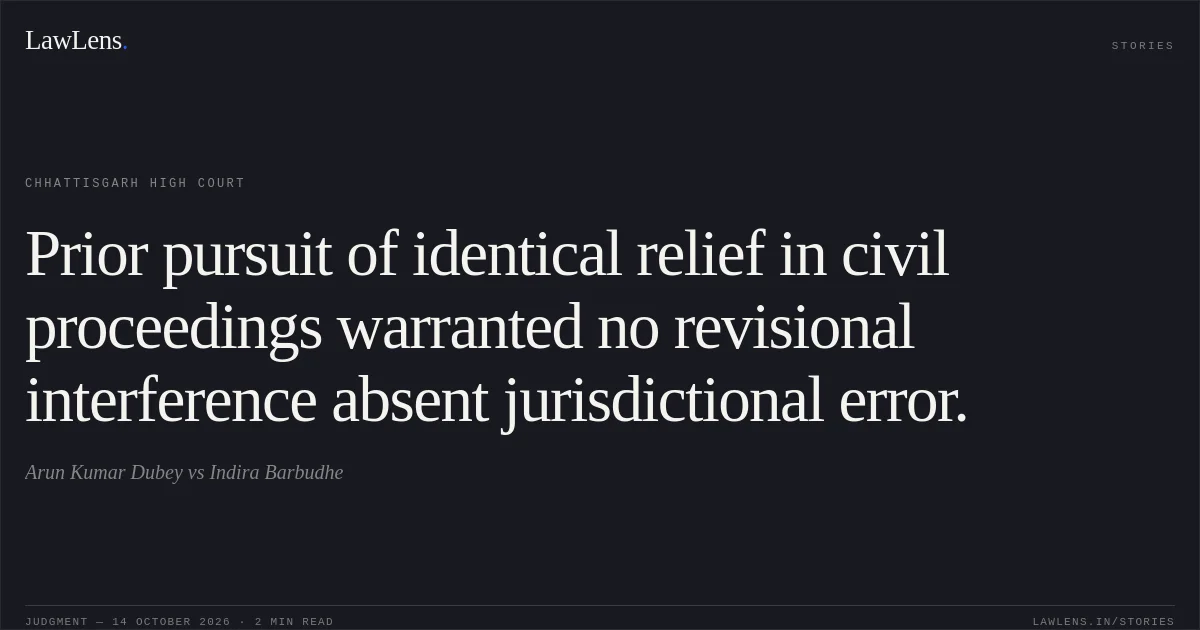 Prior pursuit of identical relief in civil proceedings warranted no revisional interference absent jurisdictional error.. Arun Kumar Dubey vs Indira Barbudhe. Chhattisgarh High Court. LawLens