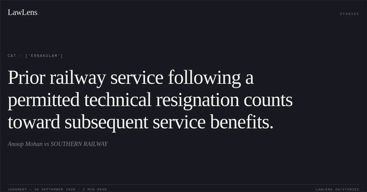 Prior railway service following a permitted technical resignation counts toward subsequent service benefits.. Anoop Mohan vs SOUTHERN RAILWAY. CAT - ['Ernakulam']. LawLens