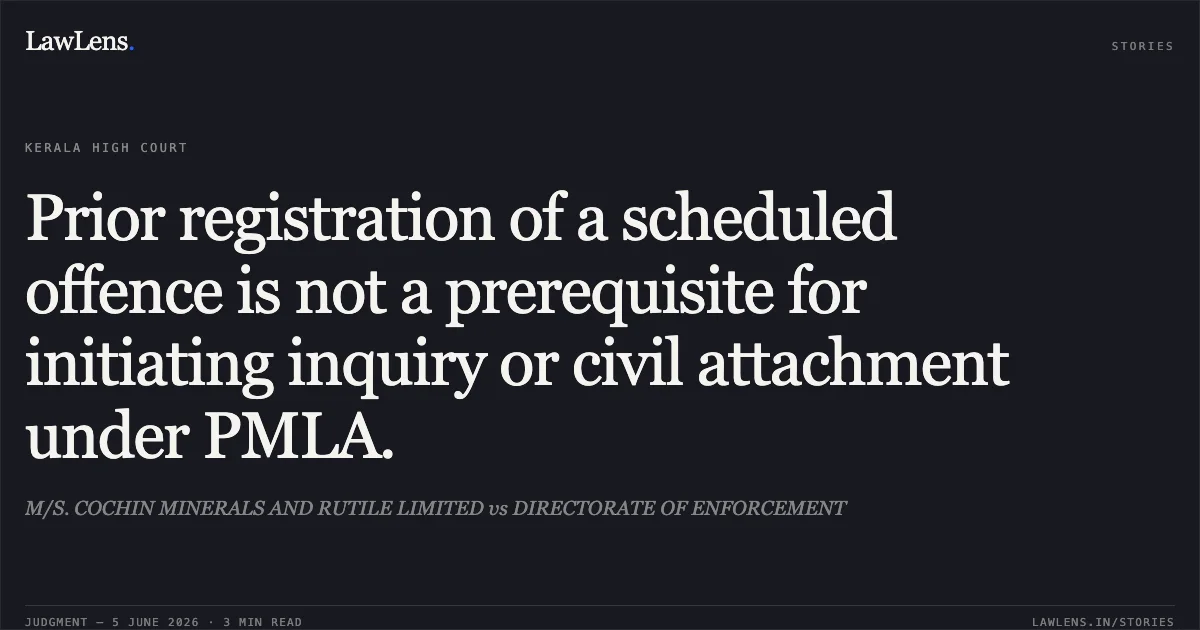 Prior registration of a scheduled offence is not a prerequisite for initiating inquiry or civil attachment under PMLA.. M/S. COCHIN MINERALS AND RUTILE LIMITED vs DIRECTORATE OF ENFORCEMENT. Kerala High Court. LawLens
