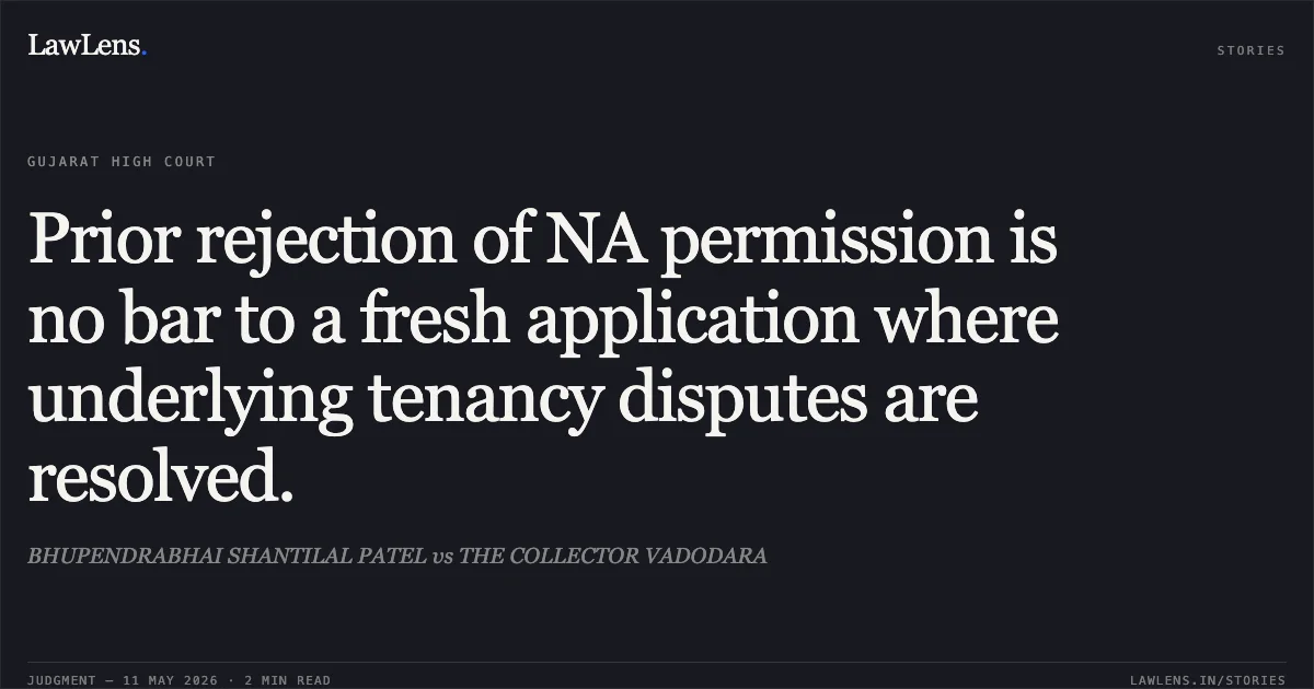 Prior rejection of NA permission is no bar to a fresh application where underlying tenancy disputes are resolved.. BHUPENDRABHAI SHANTILAL PATEL vs THE COLLECTOR VADODARA. Gujarat High Court. LawLens