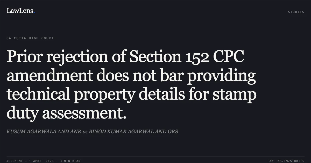 Prior rejection of Section 152 CPC amendment does not bar providing technical property details for stamp duty assessment.. KUSUM AGARWALA AND ANR vs BINOD KUMAR AGARWAL AND ORS. Calcutta High Court. LawLens