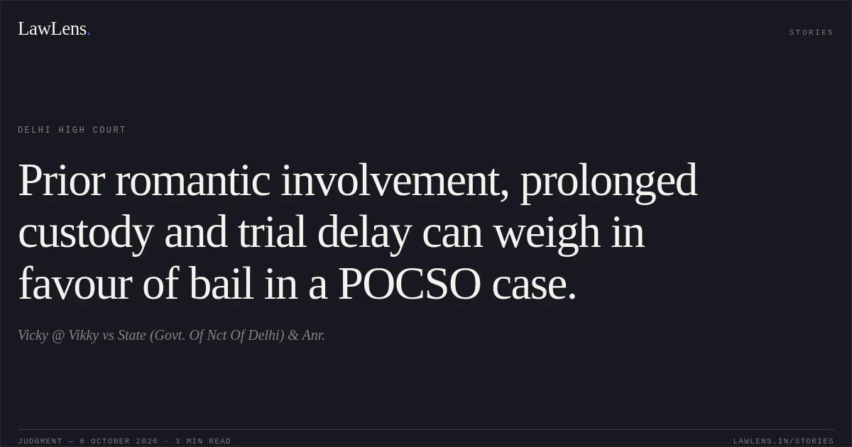 Prior romantic involvement, prolonged custody and trial delay can weigh in favour of bail in a POCSO case.. Vicky @ Vikky vs State (Govt. Of Nct Of Delhi) & Anr.. Delhi High Court. LawLens