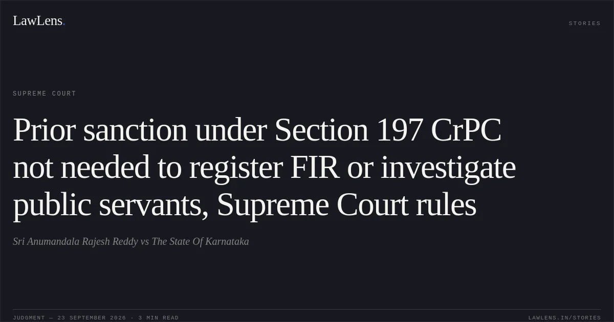 Prior sanction under Section 197 CrPC not needed to register FIR or investigate public servants, Supreme Court rules. Sri Anumandala Rajesh Reddy vs The State Of Karnataka. Supreme Court. LawLens