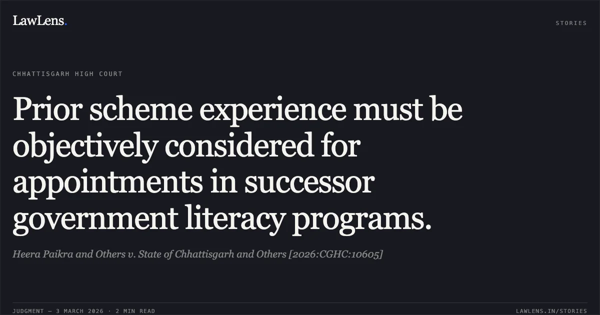 Prior scheme experience must be objectively considered for appointments in successor government literacy programs.. Heera Paikra and Others v. State of Chhattisgarh and Others [2026:CGHC:10605]. Chhattisgarh High Court. LawLens